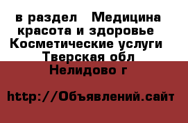  в раздел : Медицина, красота и здоровье » Косметические услуги . Тверская обл.,Нелидово г.